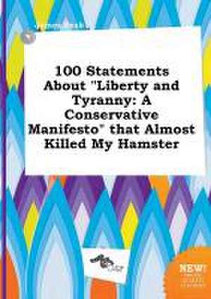 100 Statements about Liberty and Tyranny: A Conservative Manifesto That Almost Killed My Hamster de James Peak