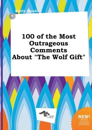 100 of the Most Outrageous Comments about the Wolf Gift de Emily Monk