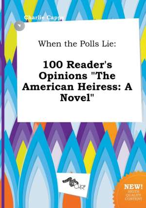 When the Polls Lie: 100 Reader's Opinions the American Heiress: A Novel de Charlie Capps