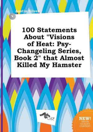 100 Statements about Visions of Heat: Psy-Changeling Series, Book 2 That Almost Killed My Hamster de Austin Silver