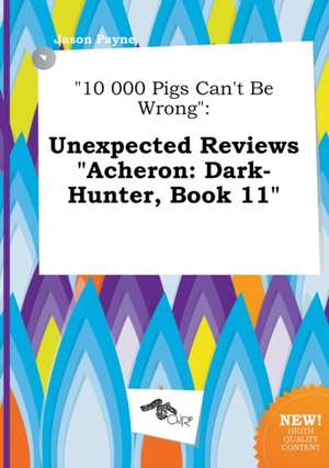 10 000 Pigs Can't Be Wrong: Unexpected Reviews Acheron: Dark-Hunter, Book 11 de Jason Payne