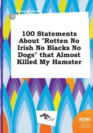 100 Statements about Rotten No Irish No Blacks No Dogs That Almost Killed My Hamster de Thomas Hook