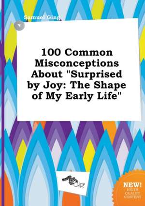 100 Common Misconceptions about Surprised by Joy: The Shape of My Early Life de Samuel Ging