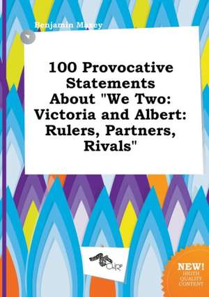 100 Provocative Statements about We Two: Victoria and Albert: Rulers, Partners, Rivals de Benjamin Maxey