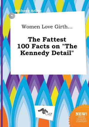 Women Love Girth... the Fattest 100 Facts on the Kennedy Detail de Anthony Arling