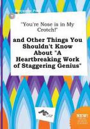 You're Nose Is in My Crotch! and Other Things You Shouldn't Know about a Heartbreaking Work of Staggering Genius de Benjamin Peak