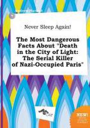 Never Sleep Again! the Most Dangerous Facts about Death in the City of Light: The Serial Killer of Nazi-Occupied Paris de Andrew Harfoot