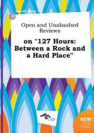 Open and Unabashed Reviews on 127 Hours: Between a Rock and a Hard Place de Jacob Ifing