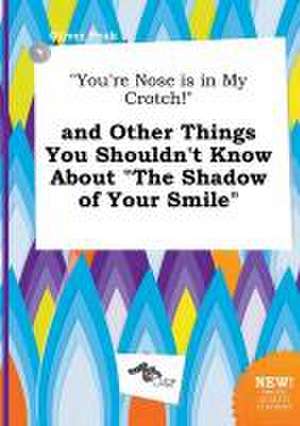 You're Nose Is in My Crotch! and Other Things You Shouldn't Know about the Shadow of Your Smile de Oliver Peak