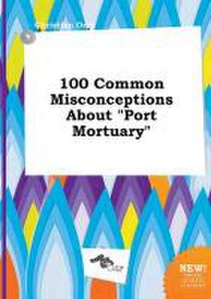 100 Common Misconceptions about Port Mortuary de Christian Orry