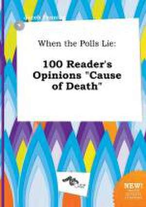 When the Polls Lie: 100 Reader's Opinions Cause of Death de Jacob Penning