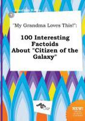 My Grandma Loves This!: 100 Interesting Factoids about Citizen of the Galaxy de Jonathan Kemp