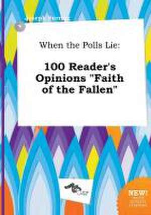 When the Polls Lie: 100 Reader's Opinions Faith of the Fallen de Joseph Burring