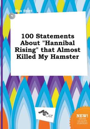 100 Statements about Hannibal Rising That Almost Killed My Hamster de Max Stott