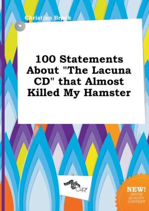 100 Statements about the Lacuna CD That Almost Killed My Hamster de Christian Brock