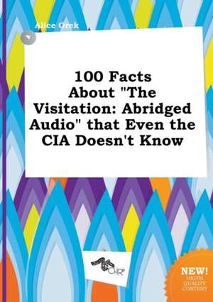 100 Facts about the Visitation: Abridged Audio That Even the CIA Doesn't Know de Alice Orek