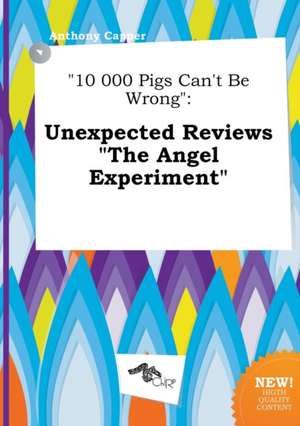 10 000 Pigs Can't Be Wrong: Unexpected Reviews the Angel Experiment de Anthony Capper