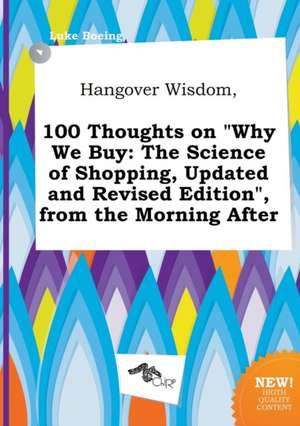 Hangover Wisdom, 100 Thoughts on Why We Buy: The Science of Shopping, Updated and Revised Edition, from the Morning After de Luke Boeing