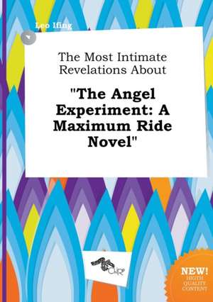 The Most Intimate Revelations about the Angel Experiment: A Maximum Ride Novel de Leo Ifing