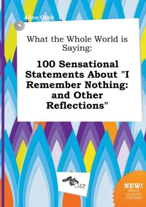 What the Whole World Is Saying: 100 Sensational Statements about I Remember Nothing: And Other Reflections de Alice Orek