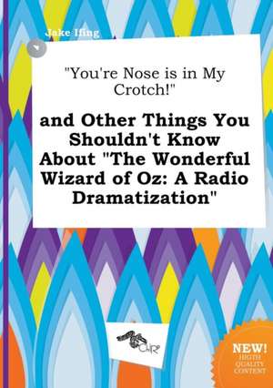 You're Nose Is in My Crotch! and Other Things You Shouldn't Know about the Wonderful Wizard of Oz: A Radio Dramatization de Jake Ifing