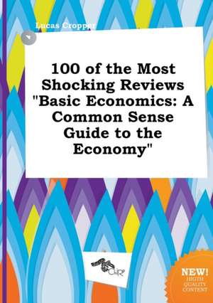 100 of the Most Shocking Reviews Basic Economics: A Common Sense Guide to the Economy de Lucas Cropper