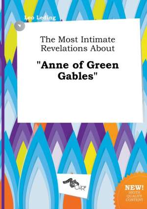 The Most Intimate Revelations about Anne of Green Gables de Leo Leding