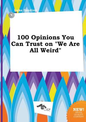 100 Opinions You Can Trust on We Are All Weird de Luke Seeding