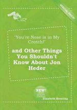 You're Nose Is in My Crotch! and Other Things You Shouldn't Know about Jon Heder de Elizabeth Brenting