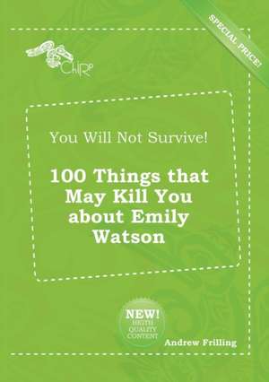 You Will Not Survive! 100 Things That May Kill You about Emily Watson de Andrew Frilling