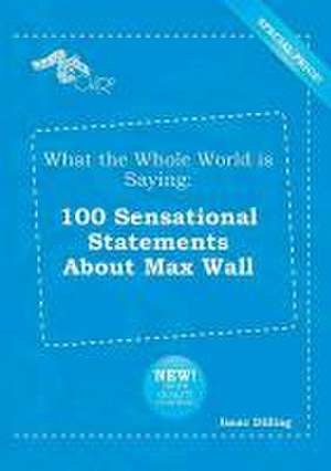 What the Whole World Is Saying: 100 Sensational Statements about Max Wall de Isaac Dilling