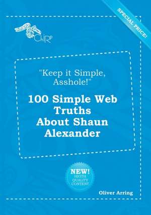 Keep It Simple, Asshole! 100 Simple Web Truths about Shaun Alexander de Oliver Arring