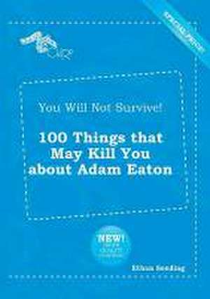 You Will Not Survive! 100 Things That May Kill You about Adam Eaton de Ethan Seeding