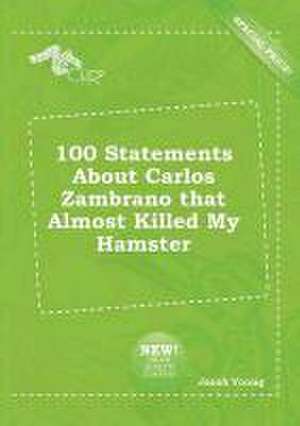 100 Statements about Carlos Zambrano That Almost Killed My Hamster de Jacob Young