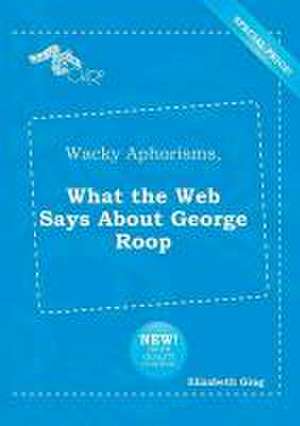 Wacky Aphorisms, What the Web Says about George Roop de Elizabeth Ging