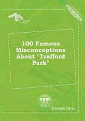 100 Famous Misconceptions about Trafford Park de Elizabeth Silver