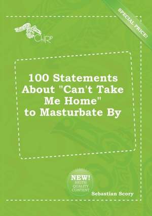 100 Statements about Can't Take Me Home to Masturbate by de Sebastian Scory