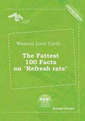 Women Love Girth... the Fattest 100 Facts on Refresh Rate de Samuel Hacker