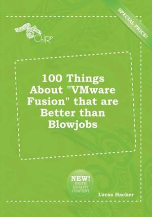 100 Things about Vmware Fusion That Are Better Than Blowjobs de Lucas Hacker