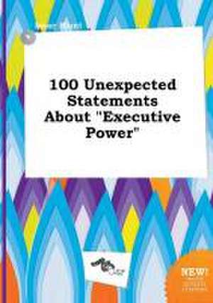 100 Unexpected Statements about Executive Power de Isaac Blunt