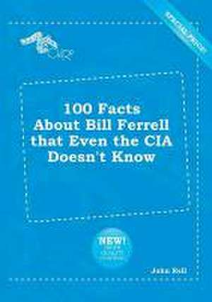 100 Facts about Bill Ferrell That Even the CIA Doesn't Know de John Rell