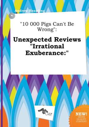 10 000 Pigs Can't Be Wrong: Unexpected Reviews Irrational Exuberance: de Andrew Hearding