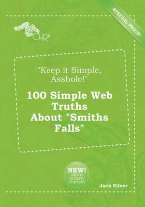 Keep It Simple, Asshole! 100 Simple Web Truths about Smiths Falls de Jack Silver