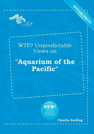 Wtf? Unpredictable Views on Aquarium of the Pacific de Charlie Eadling