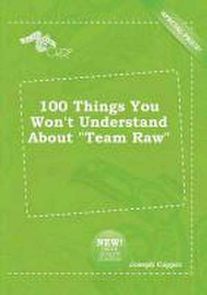 100 Things You Won't Understand about Team Raw de Joseph Capper