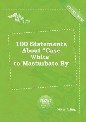 100 Statements about Case White to Masturbate by de Oliver Arling