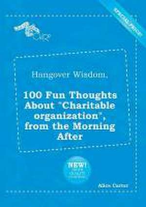 Hangover Wisdom, 100 Fun Thoughts about Charitable Organization, from the Morning After de Alice Carter