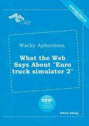 Wacky Aphorisms, What the Web Says about Euro Truck Simulator 2 de Owen Ading