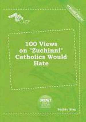 100 Views on Zuchinni Catholics Would Hate de Sophia Ging