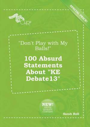 Don't Play with My Balls! 100 Absurd Statements about Ke Debate13 de Sarah Rell